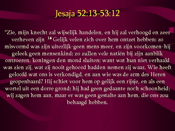 Jesaja 52: 13 -53: 12 “Zie, mijn knecht zal wijselijk handelen, en hij zal