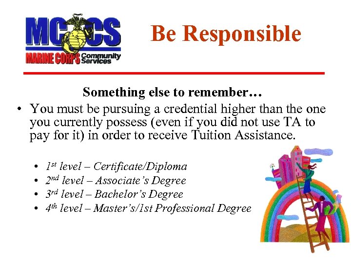 Be Responsible Something else to remember… • You must be pursuing a credential higher