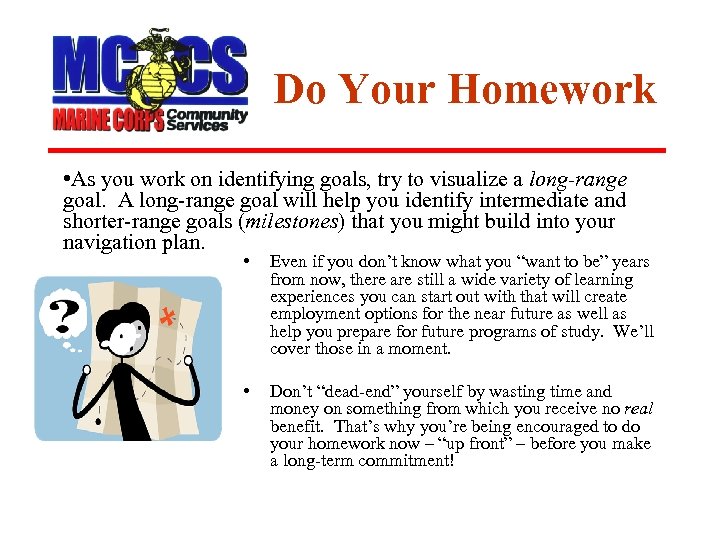 Do Your Homework • As you work on identifying goals, try to visualize a