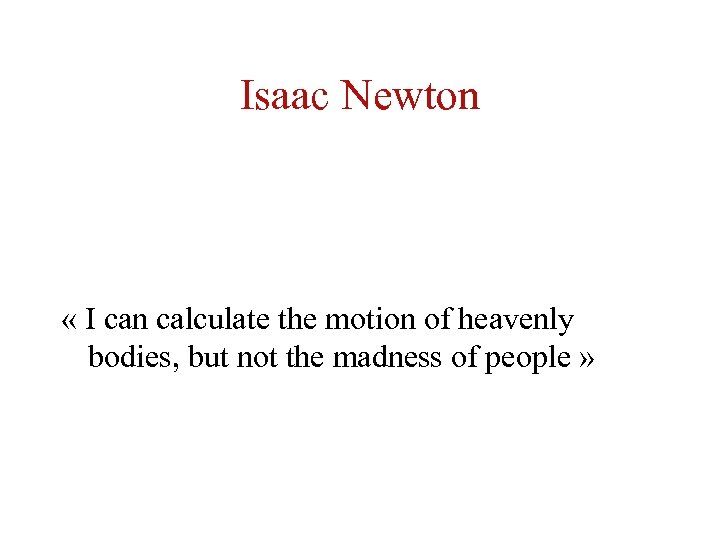 Isaac Newton « I can calculate the motion of heavenly bodies, but not the