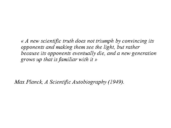  « A new scientific truth does not triumph by convincing its opponents and