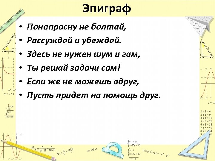 Эпиграф • • • Понапрасну не болтай, Рассуждай и убеждай. Здесь не нужен шум