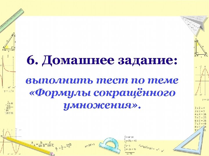 6. Домашнее задание: выполнить тест по теме «Формулы сокращённого умножения» . 
