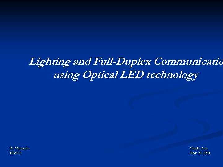 Lighting and Full-Duplex Communicatio using Optical LED technology Dr. Fernando EE 8114 Charles Lim