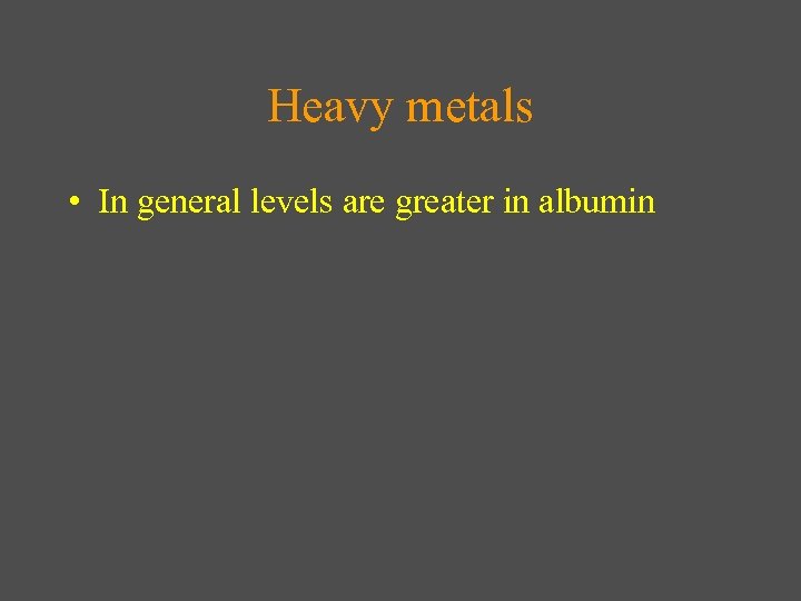 Heavy metals • In general levels are greater in albumin 