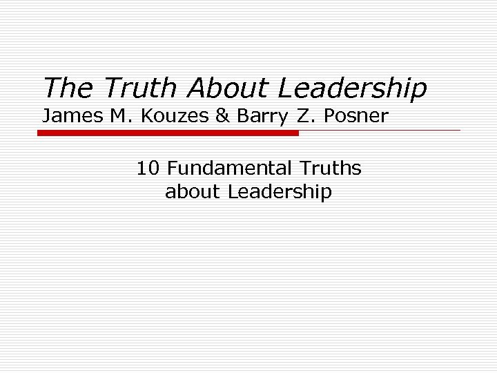 The Truth About Leadership James M. Kouzes & Barry Z. Posner 10 Fundamental Truths
