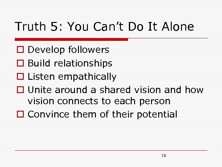 Truth 5: You Can’t Do It Alone Develop followers Build relationships Listen empathically Unite