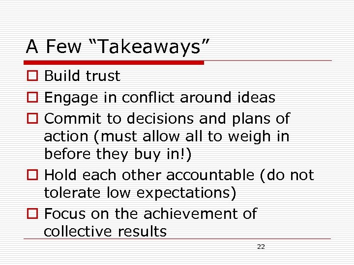 A Few “Takeaways” o Build trust o Engage in conflict around ideas o Commit