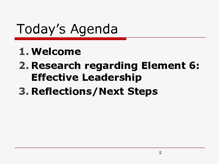Today’s Agenda 1. Welcome 2. Research regarding Element 6: Effective Leadership 3. Reflections/Next Steps