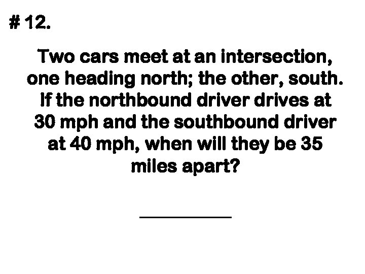 # 12. Two cars meet at an intersection, one heading north; the other, south.