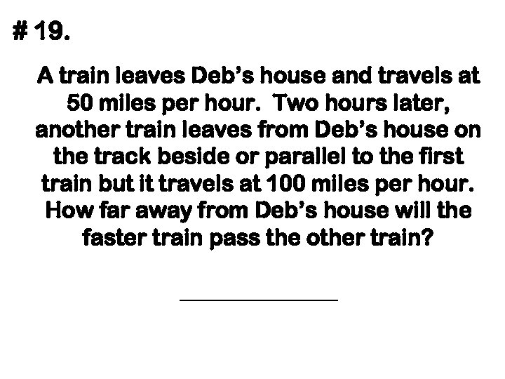 # 19. A train leaves Deb’s house and travels at 50 miles per hour.