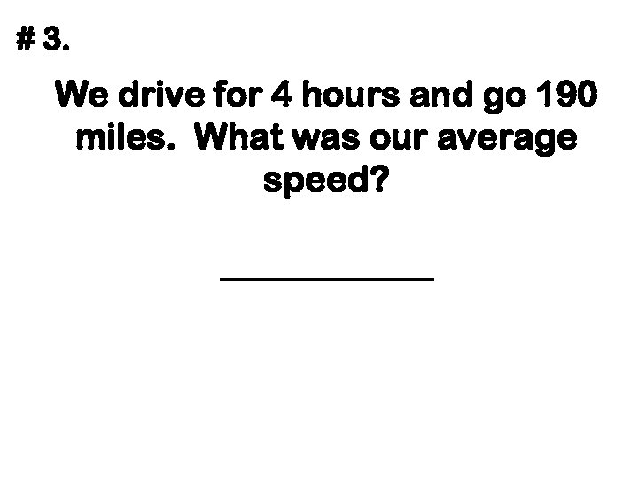 # 3. We drive for 4 hours and go 190 miles. What was our
