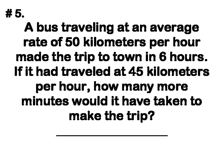 # 5. A bus traveling at an average rate of 50 kilometers per hour