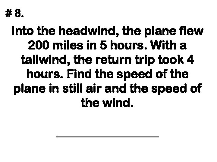 # 8. Into the headwind, the plane flew 200 miles in 5 hours. With