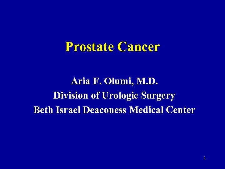 Prostate Cancer Aria F. Olumi, M. D. Division of Urologic Surgery Beth Israel Deaconess