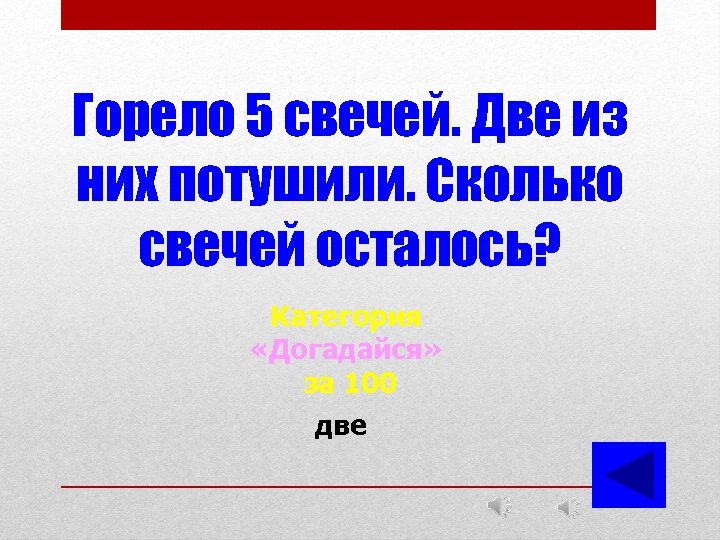 Горело 5 свечей. Две из них потушили. Сколько свечей осталось? Категория «Догадайся» за 100