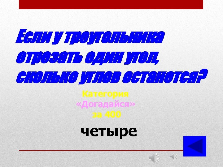 Если у треугольника отрезать один угол, сколько углов останется? Категория «Догадайся» за 400 четыре