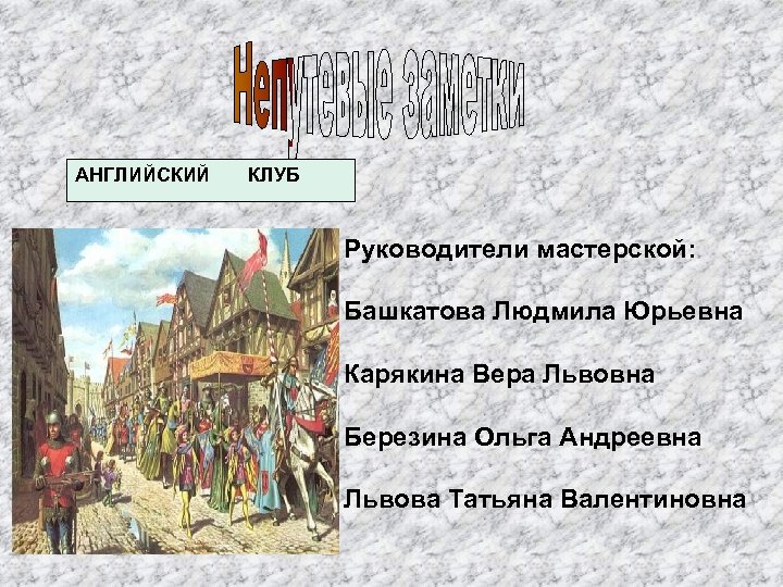 АНГЛИЙСКИЙ КЛУБ Руководители мастерской: Башкатова Людмила Юрьевна Карякина Вера Львовна Березина Ольга Андреевна Львова