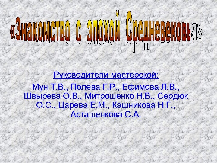 Руководители мастерской: Мун Т. В. , Полева Г. Р. , Ефимова Л. В. ,