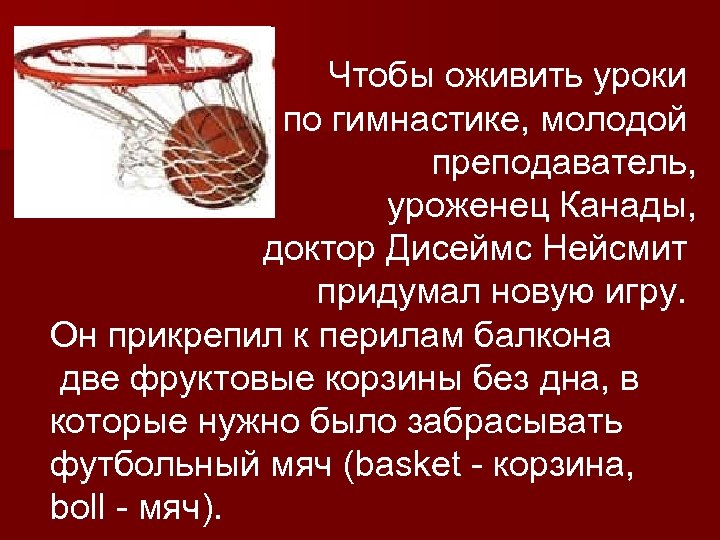 Чтобы оживить уроки по гимнастике, молодой преподаватель, уроженец Канады, доктор Дисеймс Нейсмит придумал новую