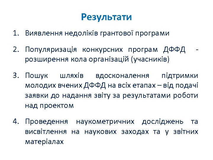 Результати 1. Виявлення недоліків грантової програми 2. Популяризація конкурсних програм ДФФД - розширення кола