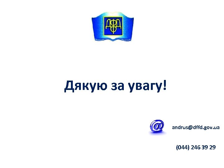 Дякую за увагу! andrus@dffd. gov. ua (044) 246 39 29 