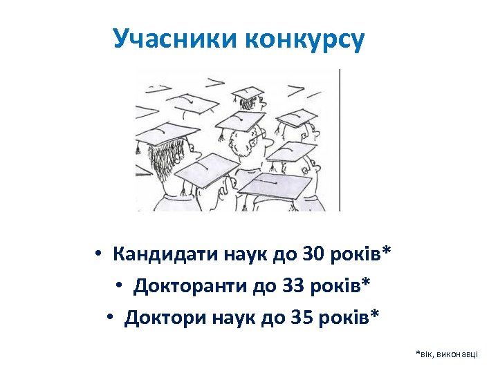 Учасники конкурсу • Кандидати наук до 30 років* • Докторанти до 33 років* •