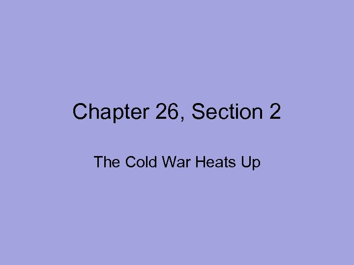 Chapter 26, Section 2 The Cold War Heats Up 