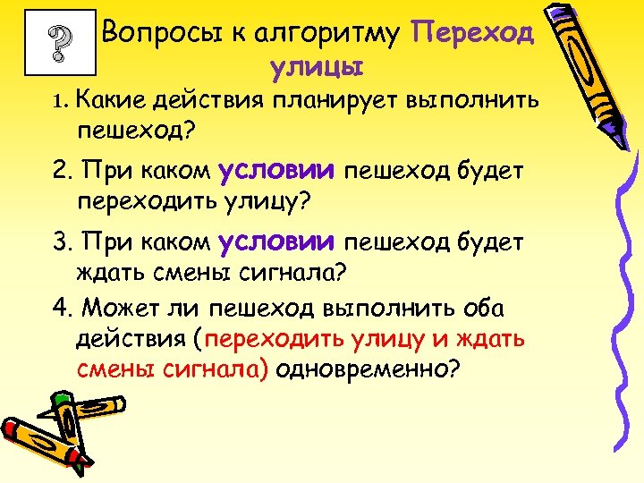 ? Вопросы к алгоритму Переход улицы 1. Какие действия планирует выполнить пешеход? 2. При