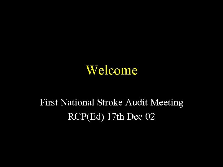 Welcome First National Stroke Audit Meeting RCP(Ed) 17 th Dec 02 