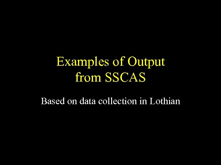 Examples of Output from SSCAS Based on data collection in Lothian 