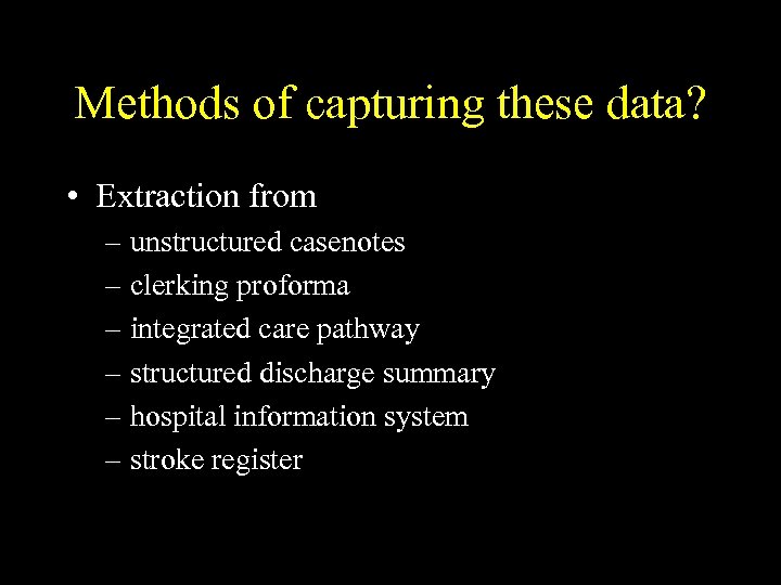 Methods of capturing these data? • Extraction from – unstructured casenotes – clerking proforma