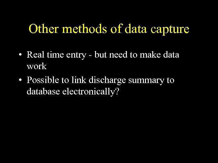 Other methods of data capture • Real time entry - but need to make