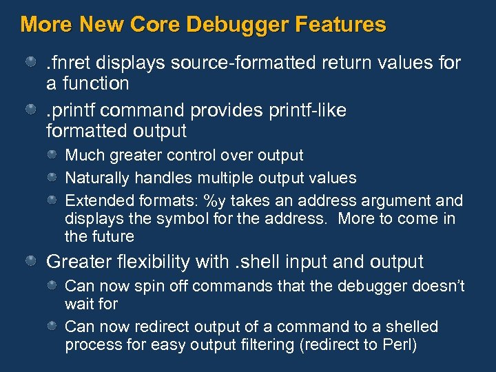 More New Core Debugger Features. fnret displays source-formatted return values for a function. printf