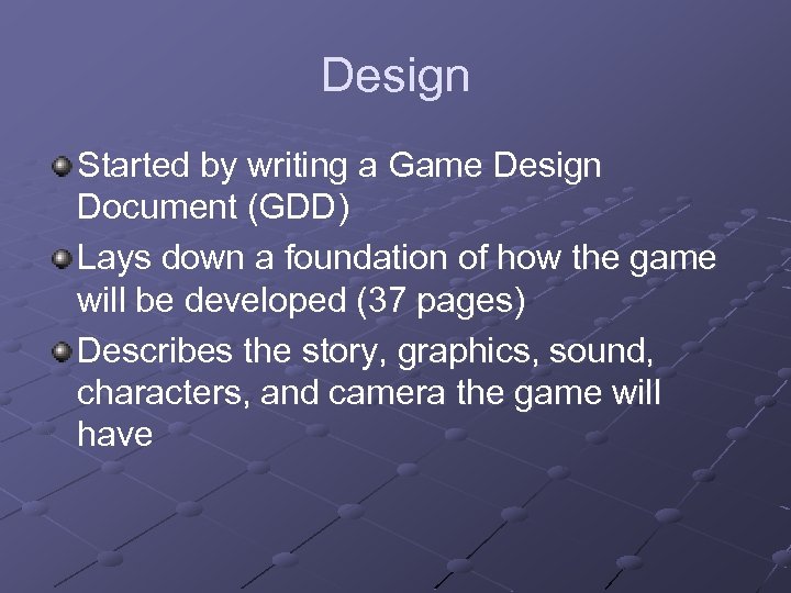 Design Started by writing a Game Design Document (GDD) Lays down a foundation of