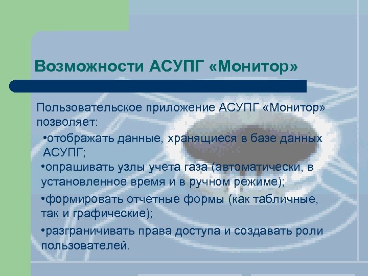 Возможности АСУПГ «Монитор» Пользовательское приложение АСУПГ «Монитор» позволяет: • отображать данные, хранящиеся в базе