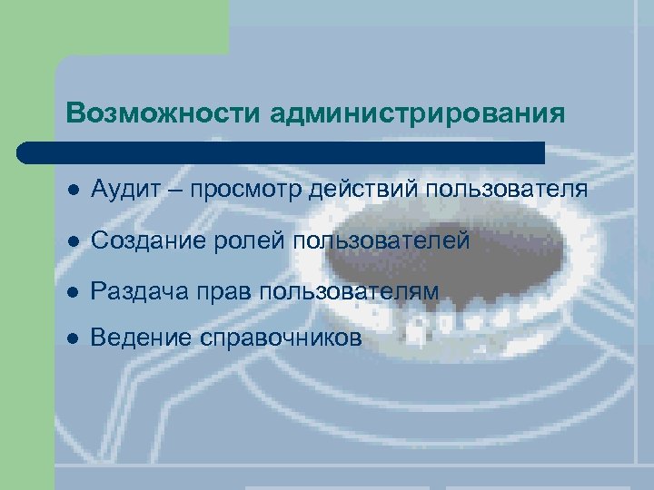 Возможности администрирования l Аудит – просмотр действий пользователя l Создание ролей пользователей l Раздача