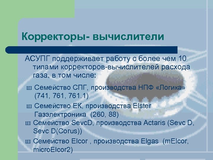 Корректоры- вычислители АСУПГ поддерживает работу с более чем 10 типами корректоров-вычислителей расхода газа, в