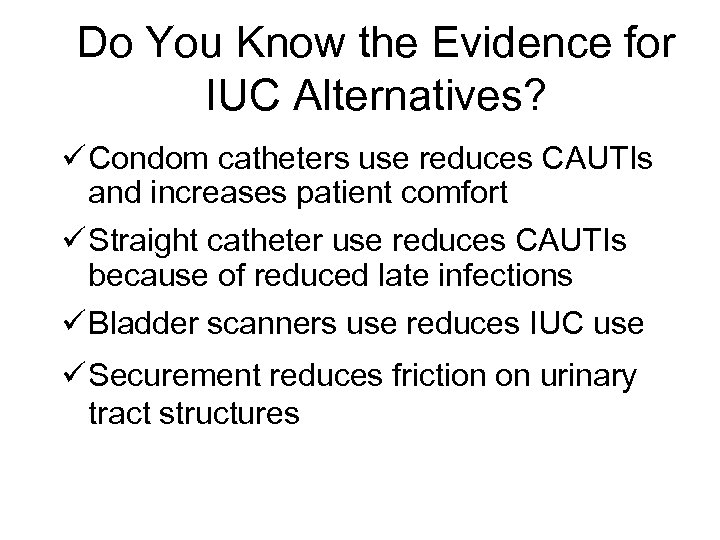 Do You Know the Evidence for IUC Alternatives? ü Condom catheters use reduces CAUTIs