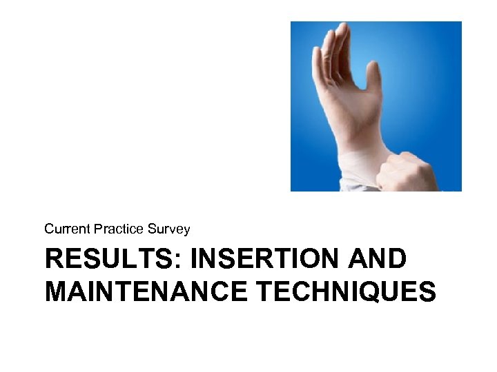 Current Practice Survey RESULTS: INSERTION AND MAINTENANCE TECHNIQUES 
