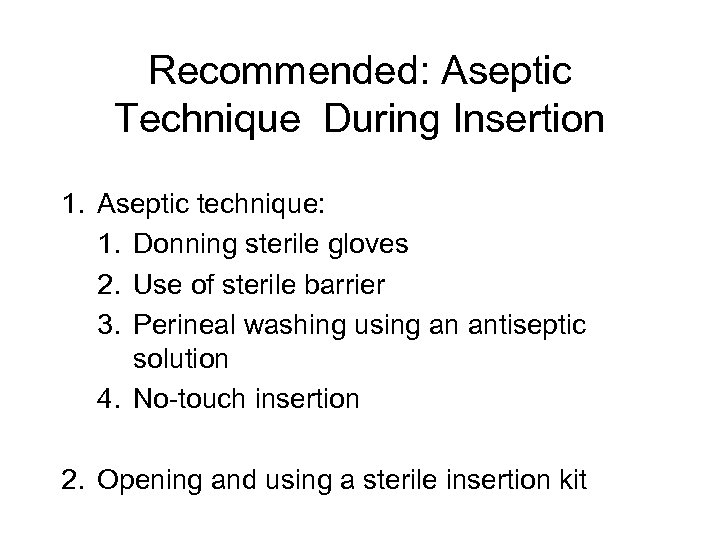 Recommended: Aseptic Technique During Insertion 1. Aseptic technique: 1. Donning sterile gloves 2. Use