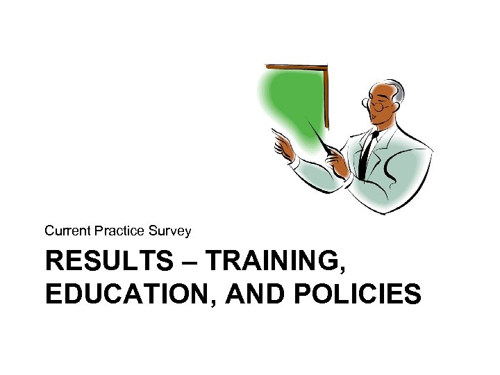 Current Practice Survey RESULTS – TRAINING, EDUCATION, AND POLICIES 