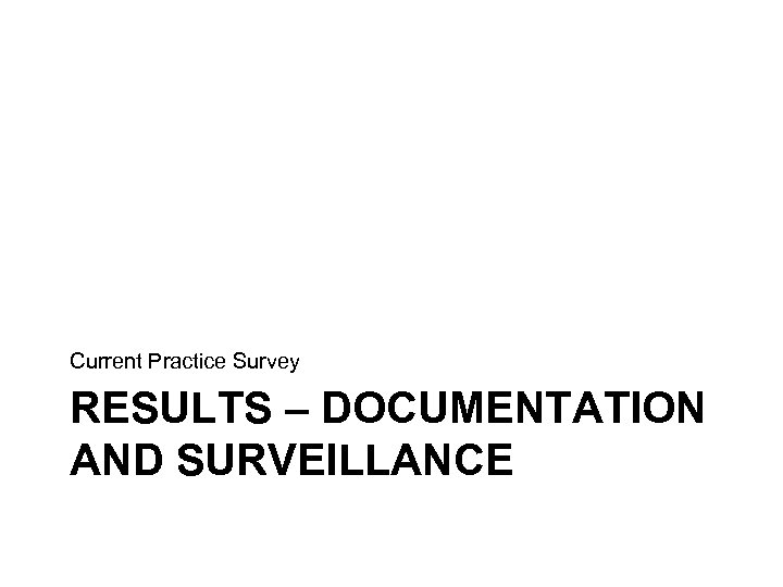 Current Practice Survey RESULTS – DOCUMENTATION AND SURVEILLANCE 