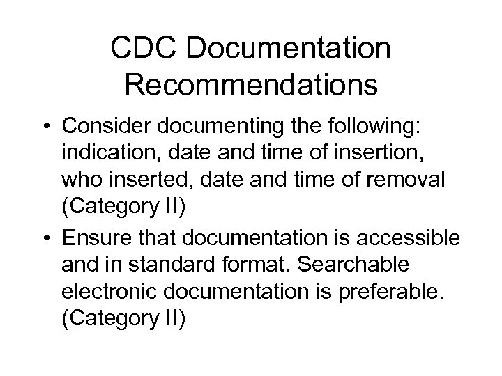 CDC Documentation Recommendations • Consider documenting the following: indication, date and time of insertion,