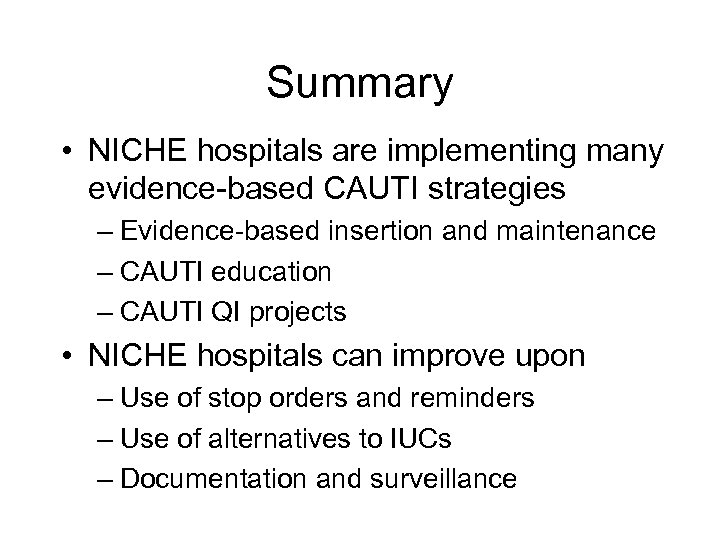 Summary • NICHE hospitals are implementing many evidence-based CAUTI strategies – Evidence-based insertion and