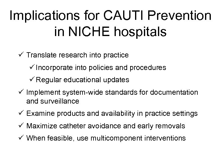 Implications for CAUTI Prevention in NICHE hospitals ü Translate research into practice ü Incorporate