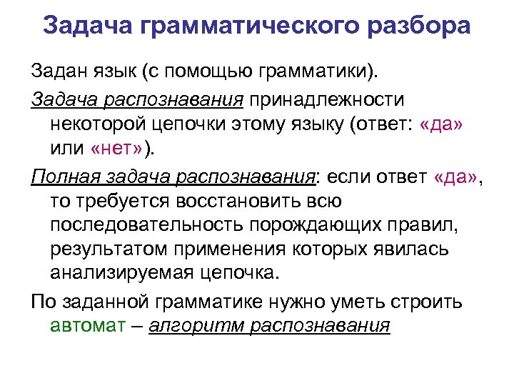 Задача грамматического разбора Задан язык (с помощью грамматики). Задача распознавания принадлежности некоторой цепочки этому