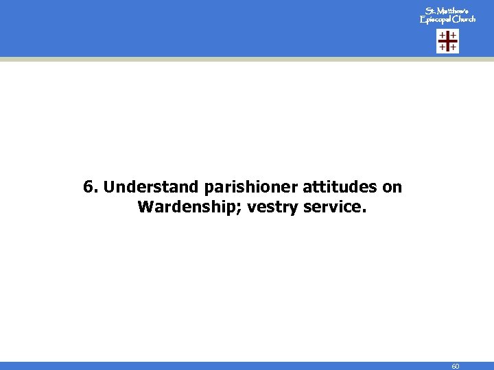St. Matthew’s Episcopal Church 6. Understand parishioner attitudes on Wardenship; vestry service. 60 