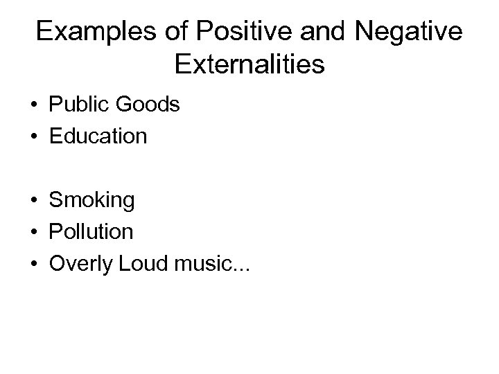 Examples of Positive and Negative Externalities • Public Goods • Education • Smoking •