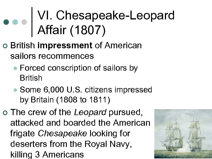 VI. Chesapeake-Leopard Affair (1807) ¢ British impressment of American sailors recommences Forced conscription of